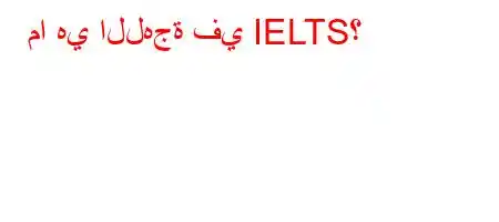 ما هي اللهجة في IELTS؟